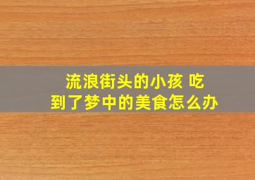 流浪街头的小孩 吃到了梦中的美食怎么办